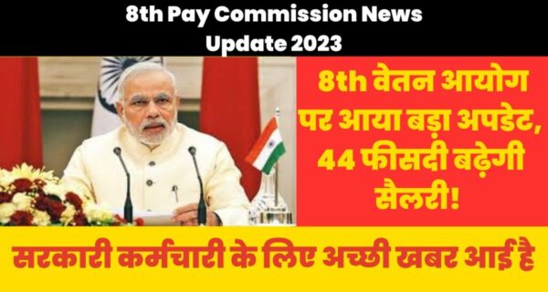 8th Pay Commission News Update 2023: 8th वेतन आयोग पर आया बड़ा अपडेट, 44 फीसदी बढ़ेगी सैलरी, सरकारी कर्मचारी के लिए अच्छी खबर आई है